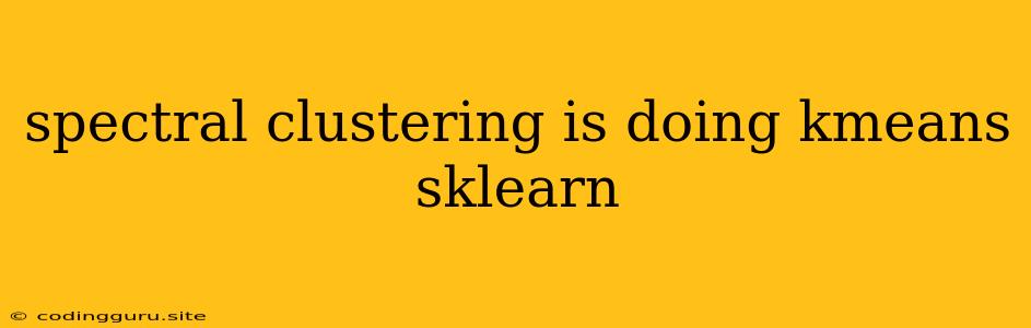 Spectral Clustering Is Doing Kmeans Sklearn