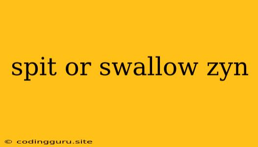 Spit Or Swallow Zyn