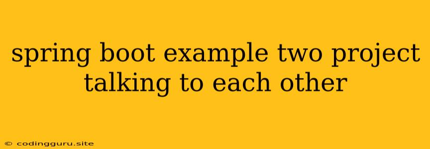 Spring Boot Example Two Project Talking To Each Other