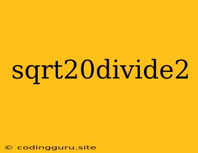 Sqrt20divide2