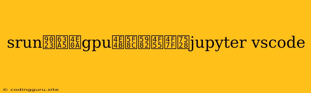Srun連接上gpu之後如何使用jupyter Vscode