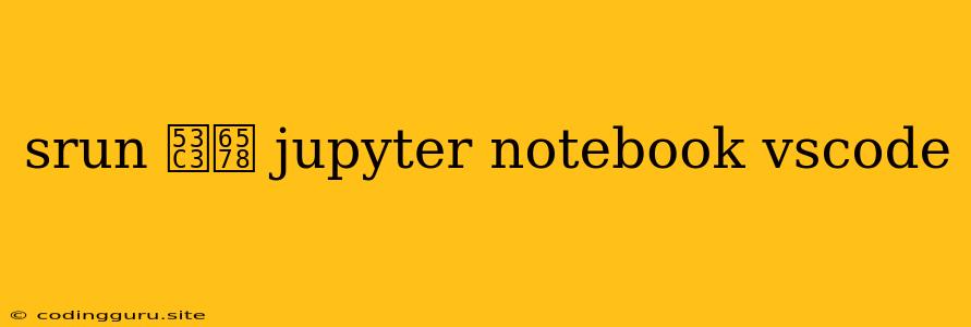 Srun 參數 Jupyter Notebook Vscode