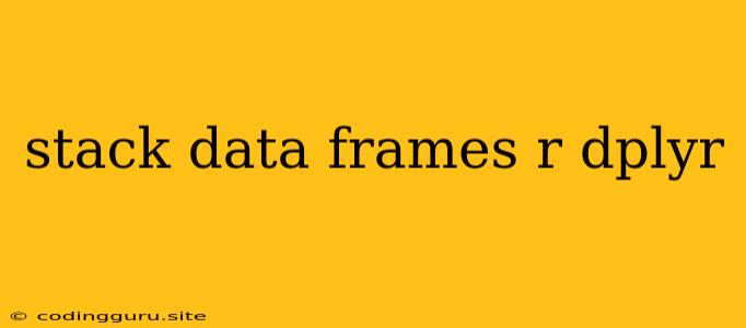 Stack Data Frames R Dplyr