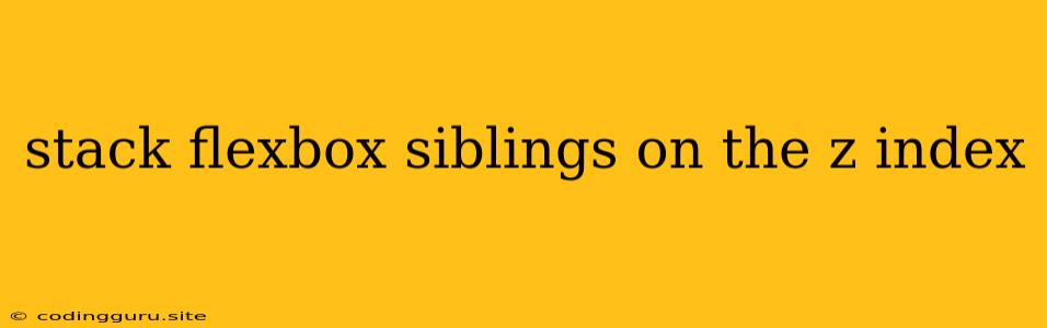 Stack Flexbox Siblings On The Z Index