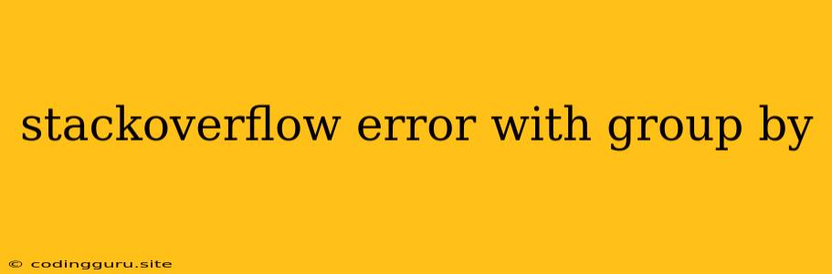 Stackoverflow Error With Group By