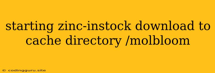 Starting Zinc-instock Download To Cache Directory /molbloom