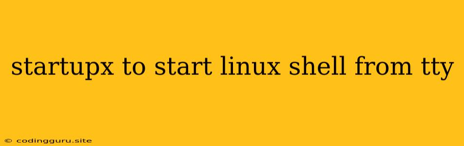 Startupx To Start Linux Shell From Tty