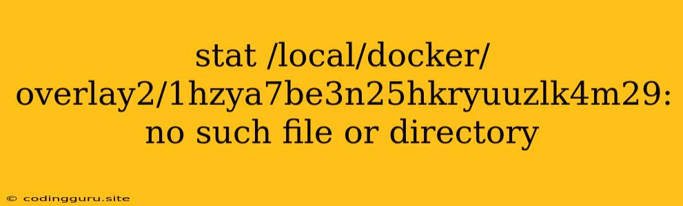 Stat /local/docker/overlay2/1hzya7be3n25hkryuuzlk4m29: No Such File Or Directory