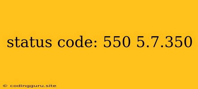 Status Code: 550 5.7.350