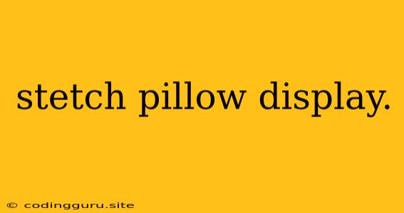 Stetch Pillow Display.