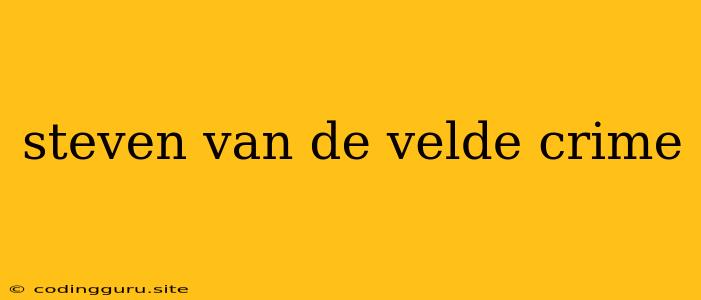 Steven Van De Velde Crime