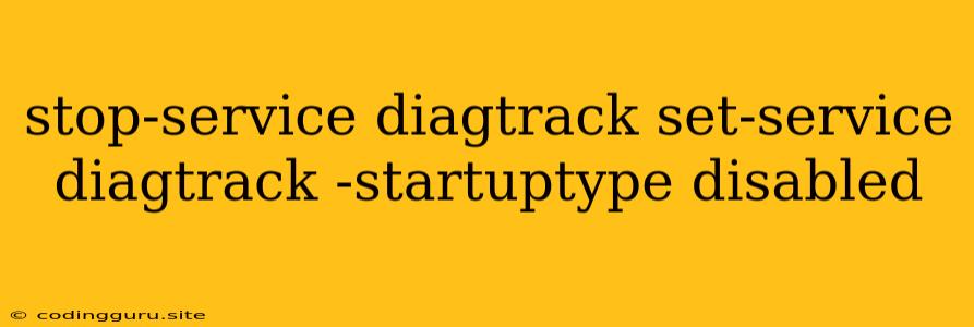 Stop-service Diagtrack Set-service Diagtrack -startuptype Disabled