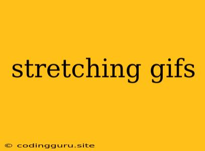 Stretching Gifs