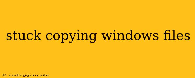 Stuck Copying Windows Files