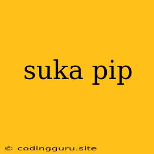 Suka Pip