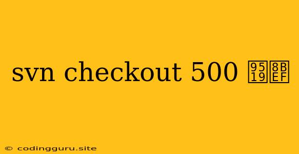 Svn Checkout 500 错误