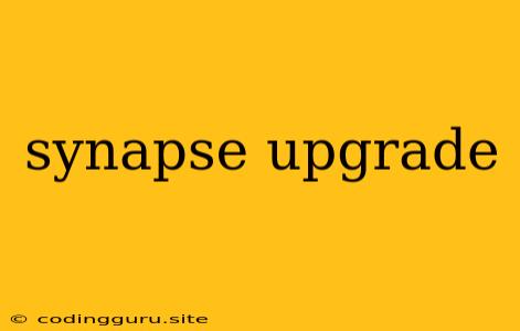 Synapse Upgrade