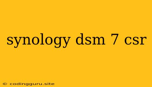 Synology Dsm 7 Csr