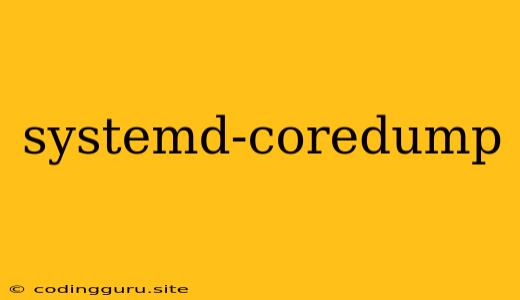 Systemd-coredump