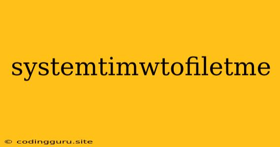 Systemtimwtofiletme