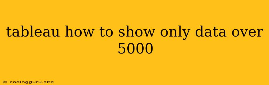 Tableau How To Show Only Data Over 5000