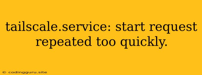 Tailscale.service: Start Request Repeated Too Quickly.