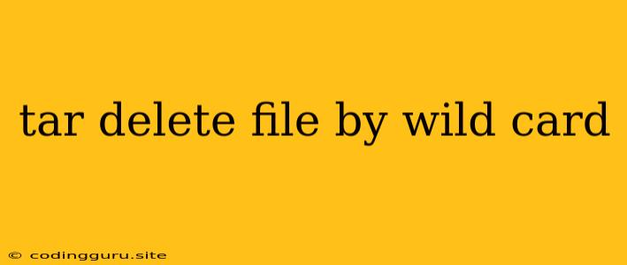 Tar Delete File By Wild Card