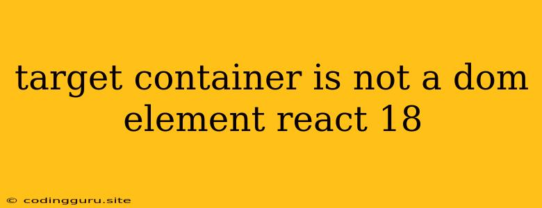 Target Container Is Not A Dom Element React 18