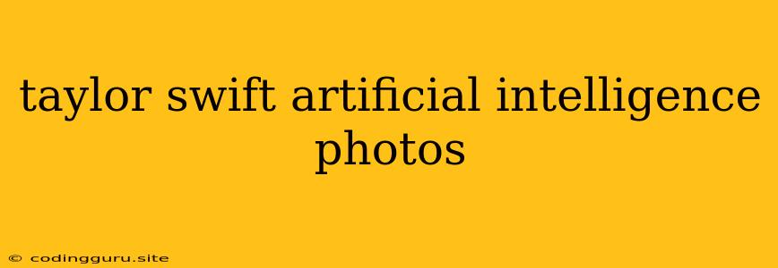 Taylor Swift Artificial Intelligence Photos