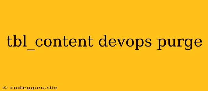 Tbl_content Devops Purge