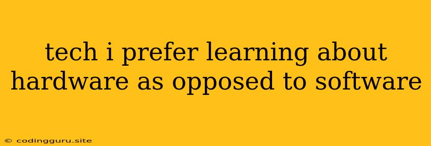 Tech I Prefer Learning About Hardware As Opposed To Software