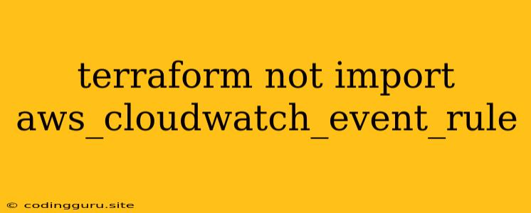 Terraform Not Import Aws_cloudwatch_event_rule