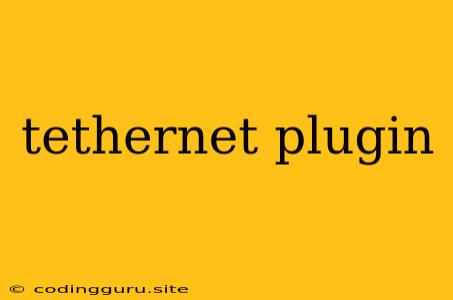 Tethernet Plugin