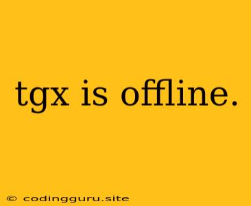 Tgx Is Offline.