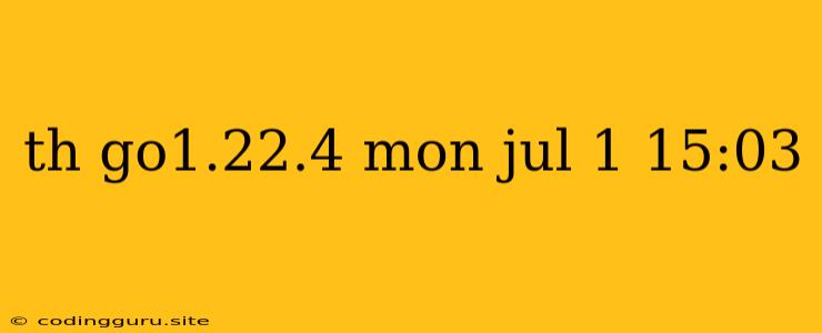 Th Go1.22.4 Mon Jul 1 15:03