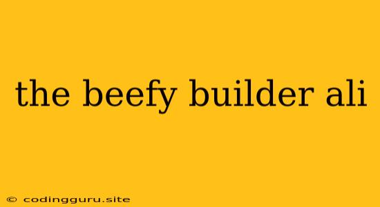 The Beefy Builder Ali