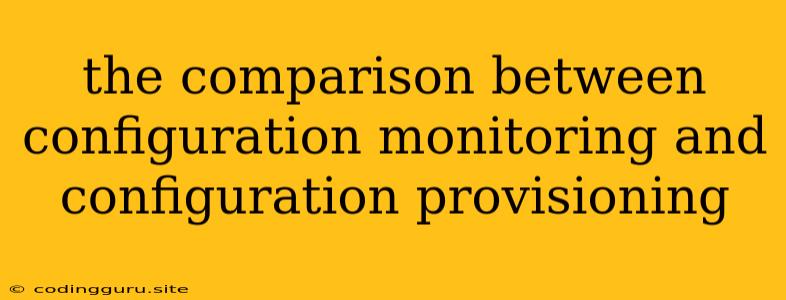 The Comparison Between Configuration Monitoring And Configuration Provisioning