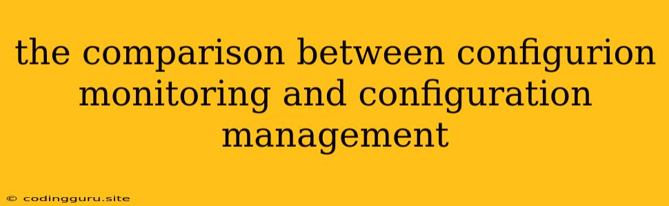 The Comparison Between Configurion Monitoring And Configuration Management