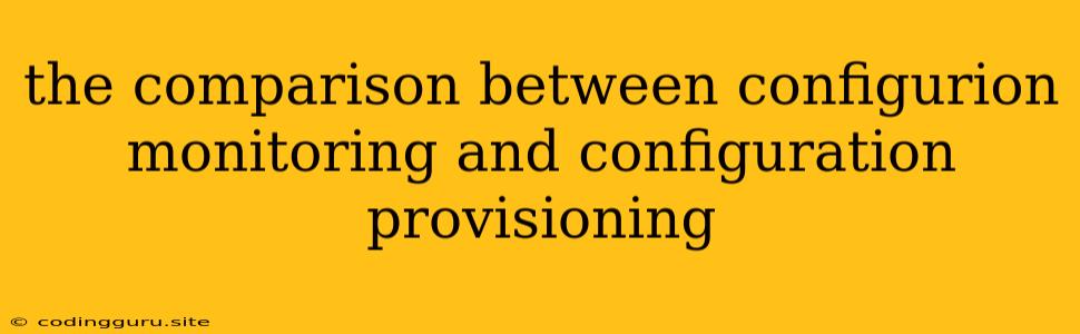 The Comparison Between Configurion Monitoring And Configuration Provisioning