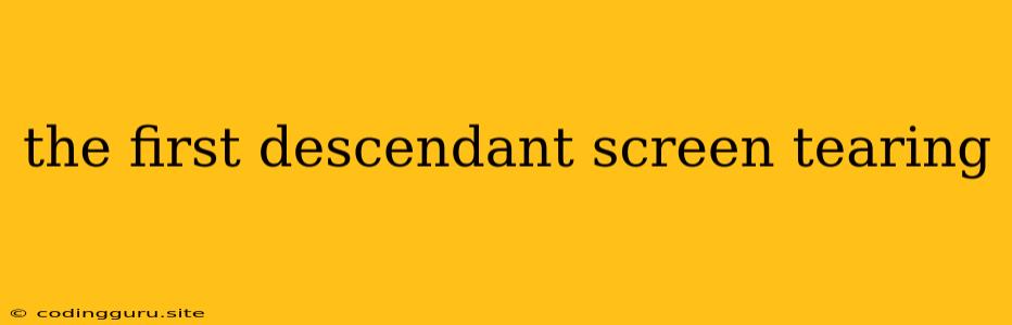 The First Descendant Screen Tearing