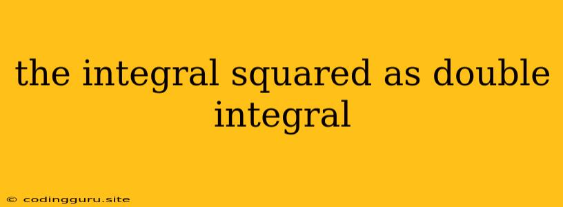 The Integral Squared As Double Integral