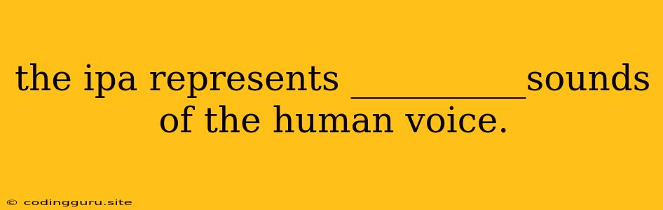 The Ipa Represents __________sounds Of The Human Voice.