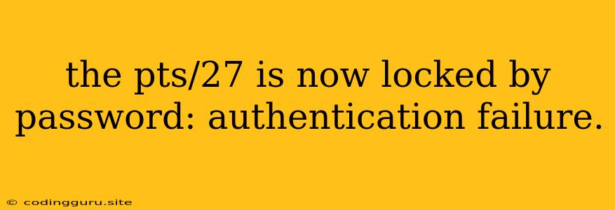 The Pts/27 Is Now Locked By Password: Authentication Failure.