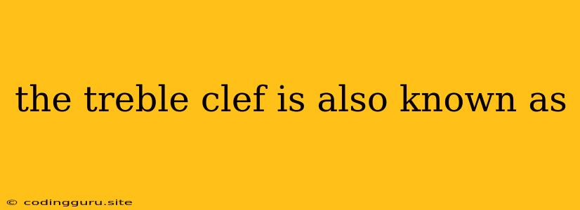 The Treble Clef Is Also Known As