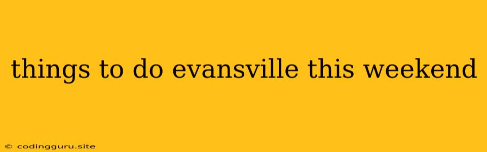 Things To Do Evansville This Weekend