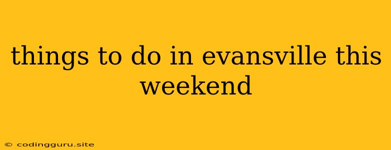 Things To Do In Evansville This Weekend