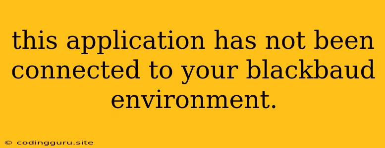 This Application Has Not Been Connected To Your Blackbaud Environment.