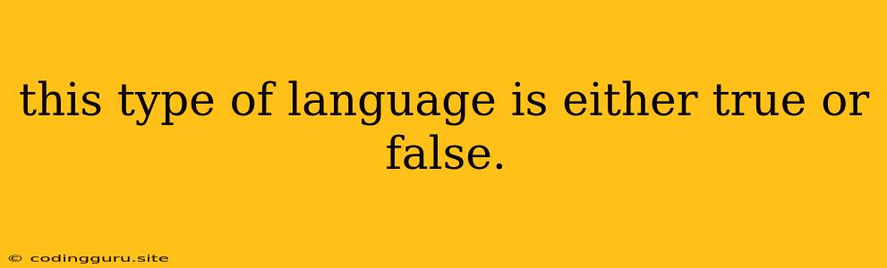 This Type Of Language Is Either True Or False.