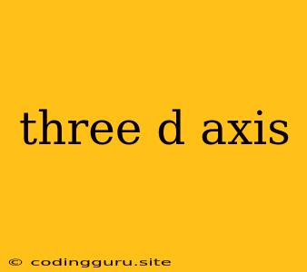 Three D Axis