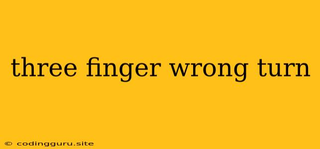 Three Finger Wrong Turn